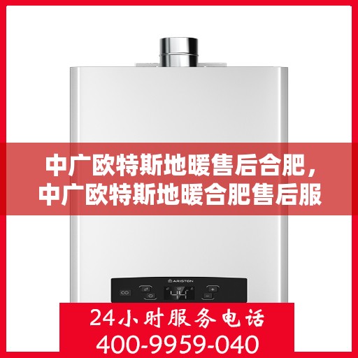 中广欧特斯地暖售后合肥，中广欧特斯地暖合肥售后服务中心简介与售后服务解析