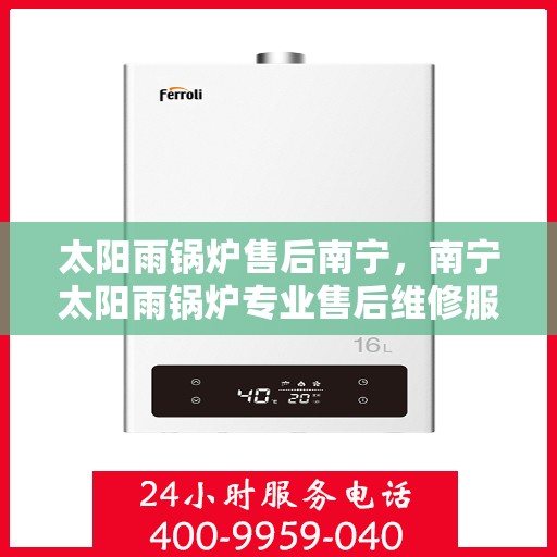 太阳雨锅炉售后南宁，南宁太阳雨锅炉专业售后维修服务