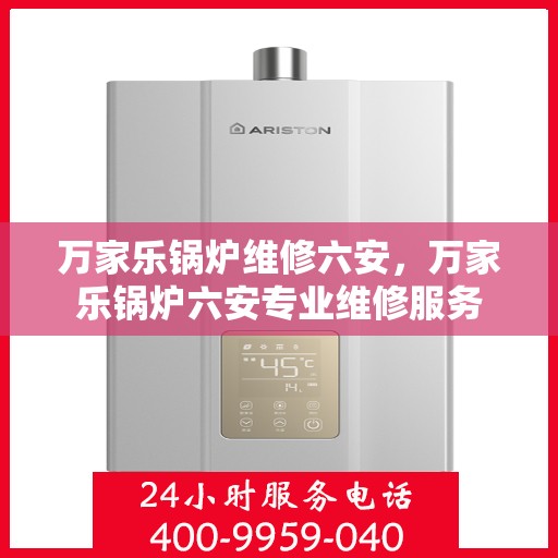 万家乐锅炉维修六安，万家乐锅炉六安专业维修服务