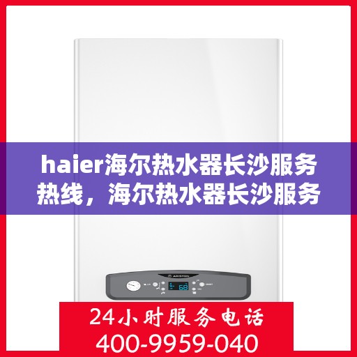 haier海尔热水器长沙服务热线，海尔热水器长沙服务热线，专业售后无忧