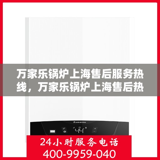 万家乐锅炉上海售后服务热线，万家乐锅炉上海售后热线，专业服务的起点