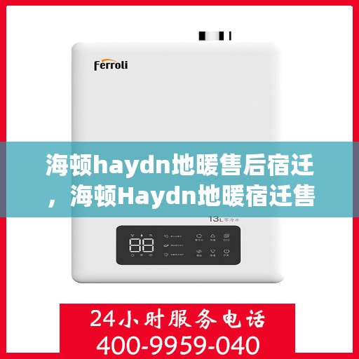 海顿haydn地暖售后宿迁，海顿Haydn地暖宿迁售后专业服务