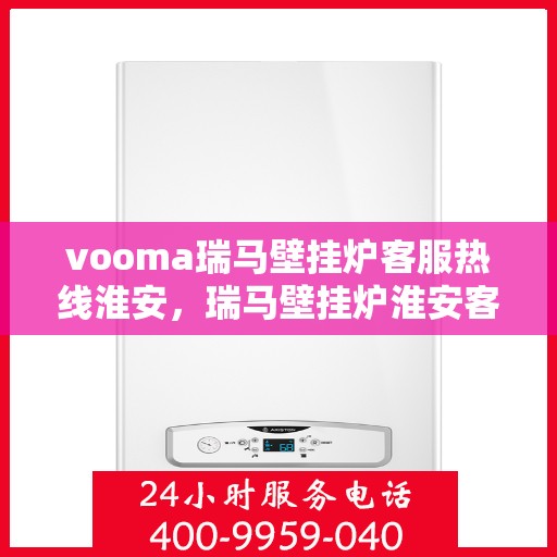 vooma瑞马壁挂炉客服热线淮安，瑞马壁挂炉淮安客服热线，专业解答，温暖您的生活