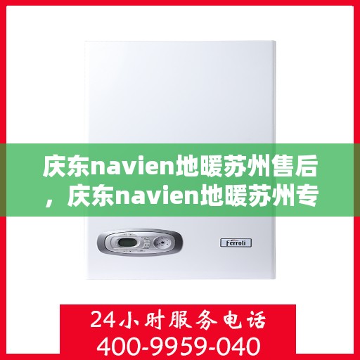 庆东navien地暖苏州售后，庆东navien地暖苏州专业售后服务，品质保障，温暖无忧