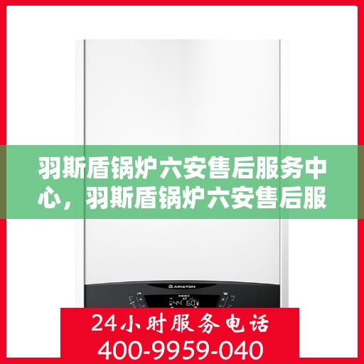 羽斯盾锅炉六安售后服务中心，羽斯盾锅炉六安售后服务中心，专业维修，贴心服务