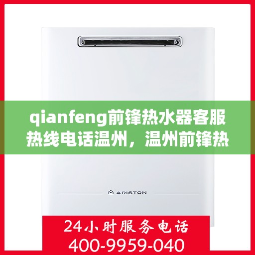 qianfeng前锋热水器客服热线电话温州，温州前锋热水器客服热线电话及售后服务解析