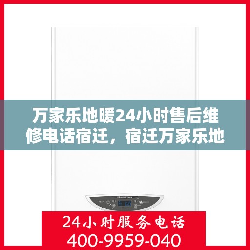 万家乐地暖24小时售后维修电话宿迁，宿迁万家乐地暖全天候售后维修服务热线公布