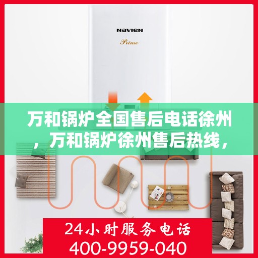 万和锅炉全国售后电话徐州，万和锅炉徐州售后热线，专业维修服务在身边