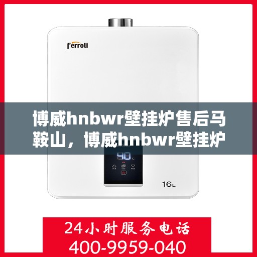 博威hnbwr壁挂炉售后马鞍山，博威hnbwr壁挂炉马鞍山售后服务解析