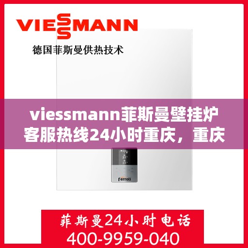 viessmann菲斯曼壁挂炉客服热线24小时重庆，重庆viessmann菲斯曼壁挂炉全天候客服热线，贴心服务不打烊