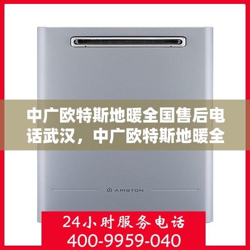 中广欧特斯地暖全国售后电话武汉，中广欧特斯地暖全国售后电话武汉——专业维修服务，温暖您的家