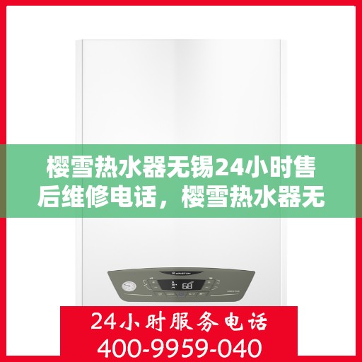 樱雪热水器无锡24小时售后维修电话，樱雪热水器无锡全天候售后维修服务热线与电话解析