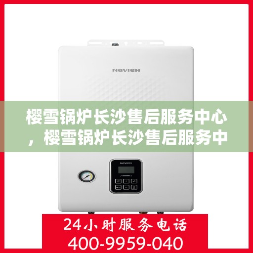 樱雪锅炉长沙售后服务中心，樱雪锅炉长沙售后服务中心，专业维修，贴心服务