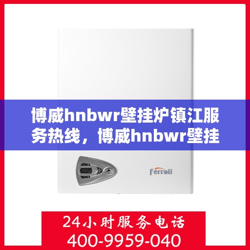 博威hnbwr壁挂炉镇江服务热线，博威hnbwr壁挂炉镇江专业维修服务热线