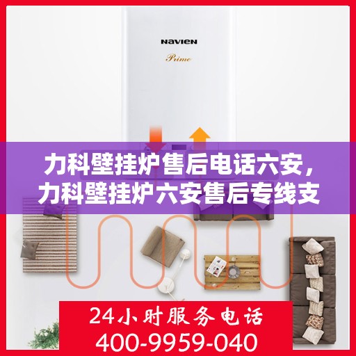 力科壁挂炉售后电话六安，力科壁挂炉六安售后专线支持服务电话
