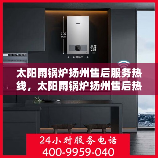 太阳雨锅炉扬州售后服务热线，太阳雨锅炉扬州售后热线，专业服务，解决您的锅炉问题