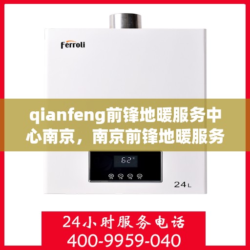 qianfeng前锋地暖服务中心南京，南京前锋地暖服务中心专业服务