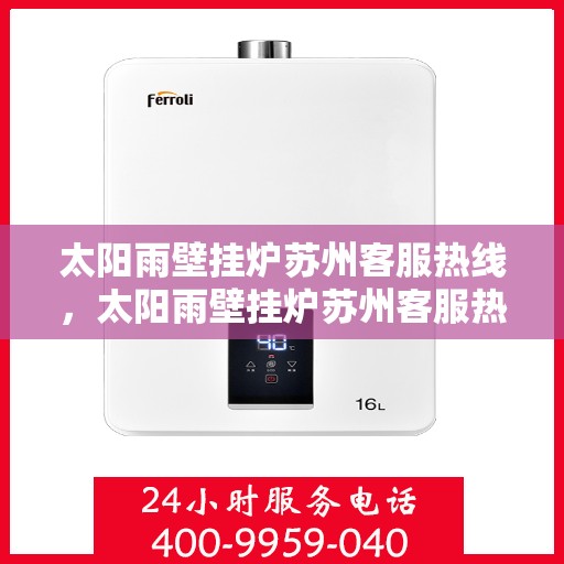 太阳雨壁挂炉苏州客服热线，太阳雨壁挂炉苏州客服热线，专业解答，贴心服务