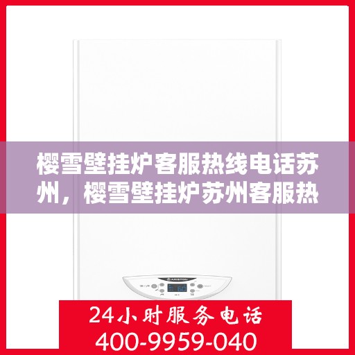 樱雪壁挂炉客服热线电话苏州，樱雪壁挂炉苏州客服热线电话全攻略