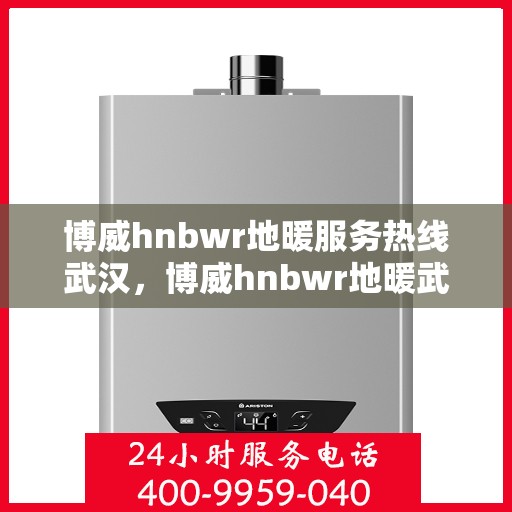 博威hnbwr地暖服务热线武汉，博威hnbwr地暖武汉服务热线，专业解决您的地暖问题