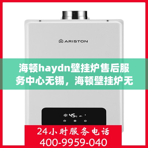 海顿haydn壁挂炉售后服务中心无锡，海顿壁挂炉无锡售后服务中心，专业维修，贴心服务