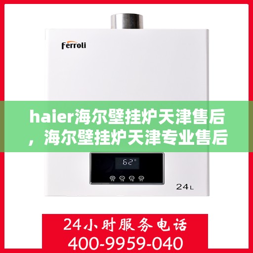 haier海尔壁挂炉天津售后，海尔壁挂炉天津专业售后维修服务