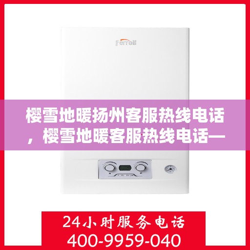 樱雪地暖扬州客服热线电话，樱雪地暖客服热线电话——扬州服务专线