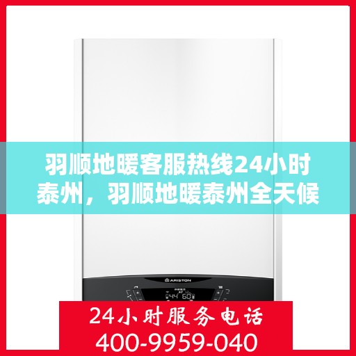 羽顺地暖客服热线24小时泰州，羽顺地暖泰州全天候客服热线，温暖连接每一刻