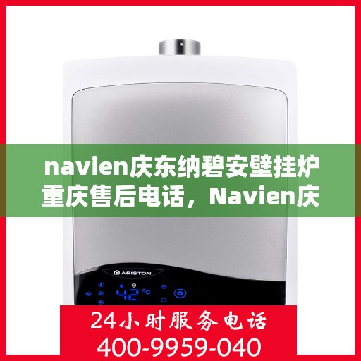 navien庆东纳碧安壁挂炉重庆售后电话，Navien庆东纳碧安壁挂炉重庆售后服务中心联系电话及维修服务指南