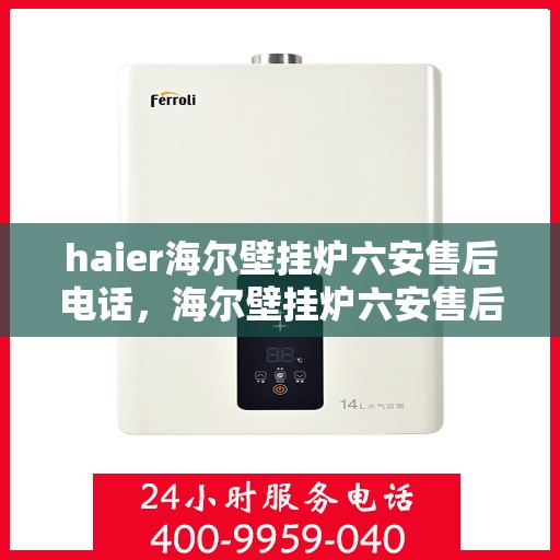 haier海尔壁挂炉六安售后电话，海尔壁挂炉六安售后服务中心联系方式