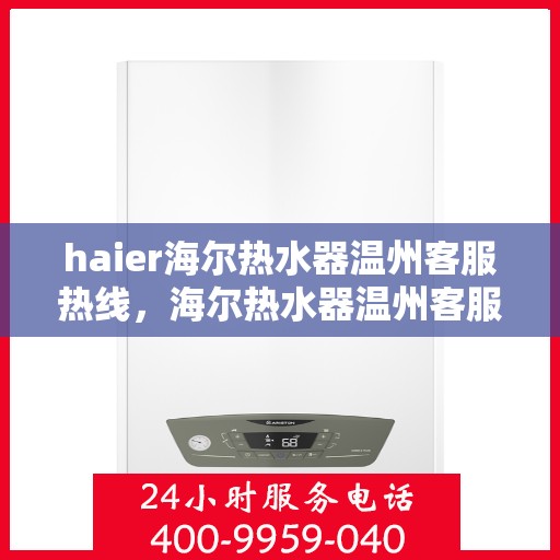 haier海尔热水器温州客服热线，海尔热水器温州客服热线，专业支持与解决方案的一站式服务