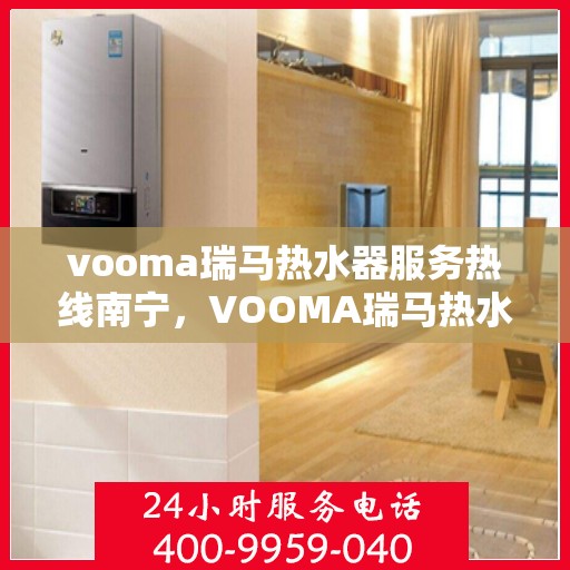 vooma瑞马热水器服务热线南宁，VOOMA瑞马热水器南宁服务热线，专业品质，贴心服务