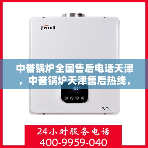 中誉锅炉全国售后电话天津，中誉锅炉天津售后热线，全国服务电话一览