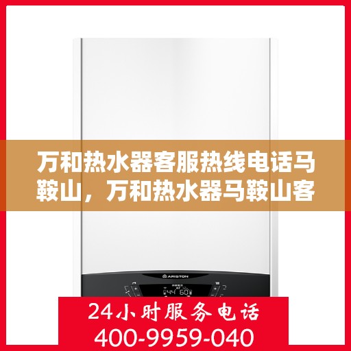 万和热水器客服热线电话马鞍山，万和热水器马鞍山客服热线电话服务指南