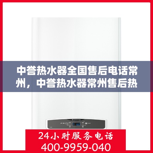 中誉热水器全国售后电话常州，中誉热水器常州售后热线，全国服务电话一览