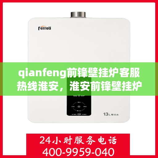qianfeng前锋壁挂炉客服热线淮安，淮安前锋壁挂炉客服热线，专业解答您的疑问