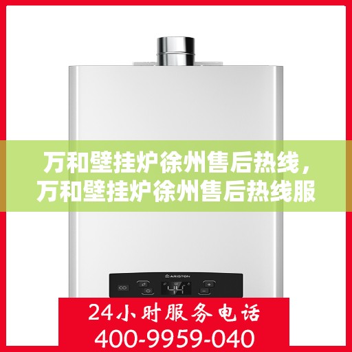 万和壁挂炉徐州售后热线，万和壁挂炉徐州售后热线服务，专业维修团队为您解答疑惑