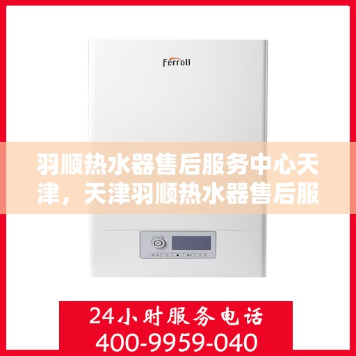 羽顺热水器售后服务中心天津，天津羽顺热水器售后服务中心，专业维修，贴心服务