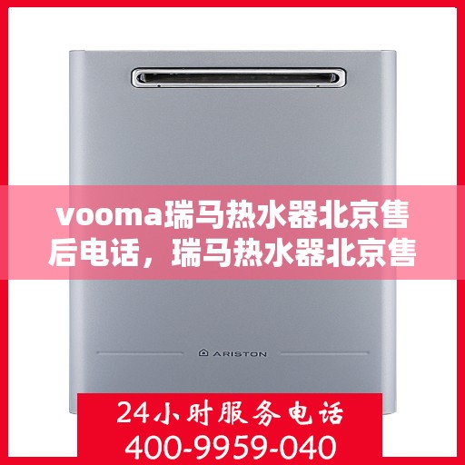 vooma瑞马热水器北京售后电话，瑞马热水器北京售后热线，专业服务一触即达