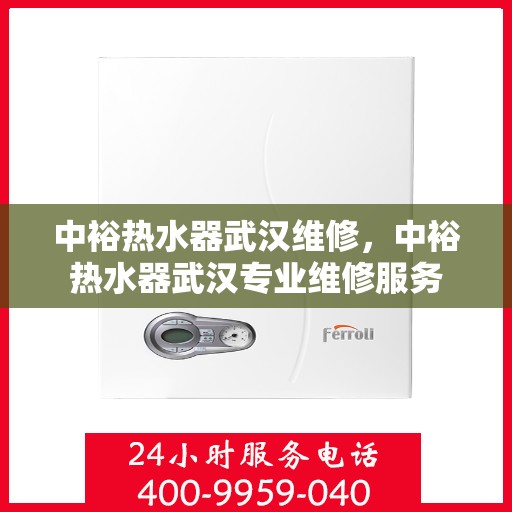 中裕热水器武汉维修，中裕热水器武汉专业维修服务