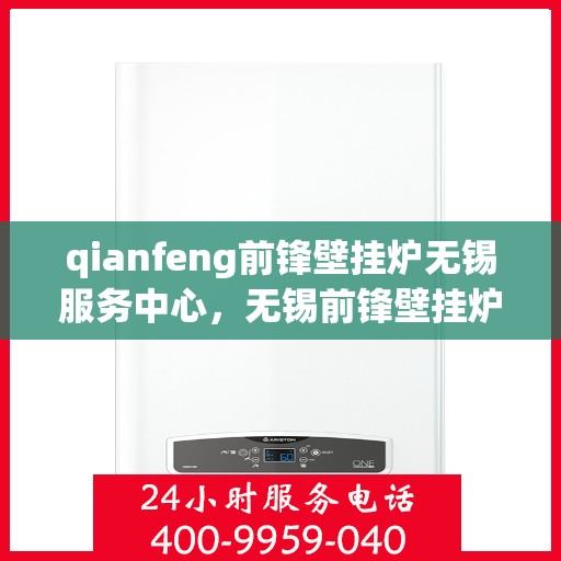 qianfeng前锋壁挂炉无锡服务中心，无锡前锋壁挂炉服务中心，专业品质，温暖您的生活