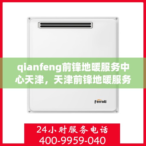 qianfeng前锋地暖服务中心天津，天津前锋地暖服务中心，专业品质，温暖您的生活