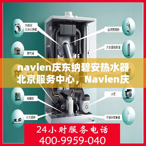 navien庆东纳碧安热水器北京服务中心，Navien庆东纳碧安热水器北京专业服务中心，您的家庭热水解决方案