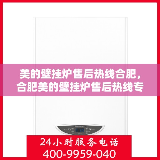 美的壁挂炉售后热线合肥，合肥美的壁挂炉售后热线专业服务，贴心保障您的温暖生活