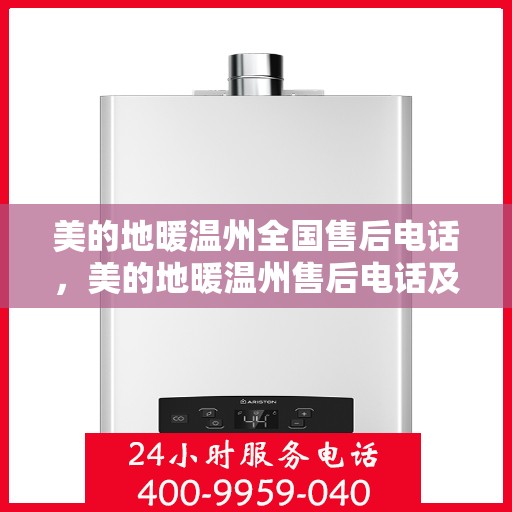 美的地暖温州全国售后电话，美的地暖温州售后电话及全国服务热线详解