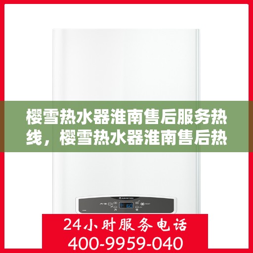 樱雪热水器淮南售后服务热线，樱雪热水器淮南售后热线，专业服务，温暖您的生活
