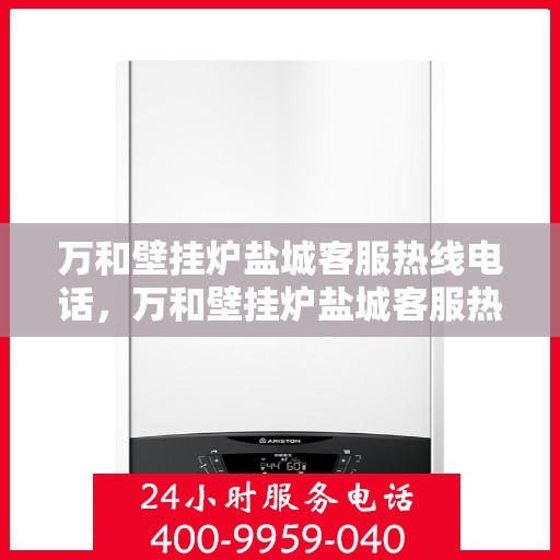 万和壁挂炉盐城客服热线电话，万和壁挂炉盐城客服热线电话公布，专业服务就在您身边！