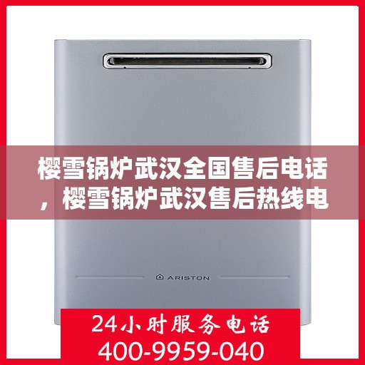 樱雪锅炉武汉全国售后电话，樱雪锅炉武汉售后热线电话，全天候服务支持