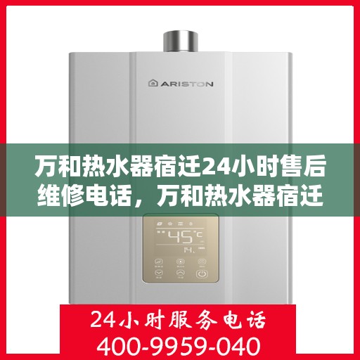 万和热水器宿迁24小时售后维修电话，万和热水器宿迁全天候售后维修服务热线
