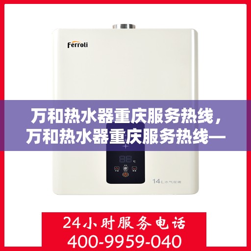 万和热水器重庆服务热线，万和热水器重庆服务热线——专业售后，温暖您的生活